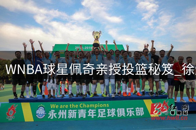 WNBA球星佩奇亲授投篮秘笈 徐远征母亲获独家指导